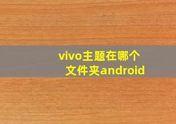 vivo主题在哪个文件夹android