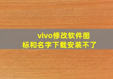 vivo修改软件图标和名字下载安装不了