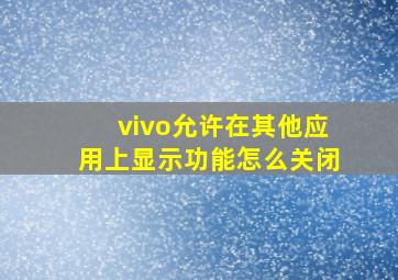 vivo允许在其他应用上显示功能怎么关闭