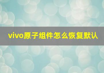 vivo原子组件怎么恢复默认