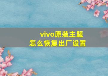 vivo原装主题怎么恢复出厂设置