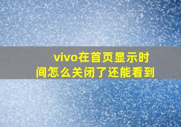 vivo在首页显示时间怎么关闭了还能看到