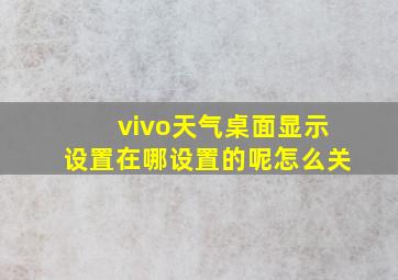 vivo天气桌面显示设置在哪设置的呢怎么关