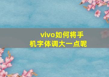 vivo如何将手机字体调大一点呢