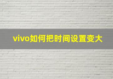 vivo如何把时间设置变大