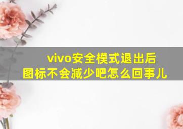 vivo安全模式退出后图标不会减少吧怎么回事儿