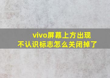 vivo屏幕上方出现不认识标志怎么关闭掉了