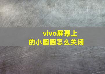 vivo屏幕上的小圆圈怎么关闭