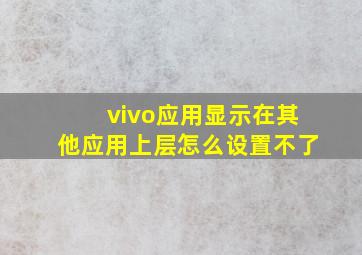 vivo应用显示在其他应用上层怎么设置不了