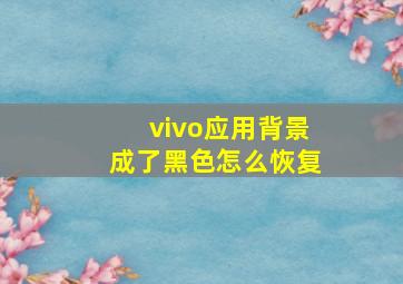 vivo应用背景成了黑色怎么恢复