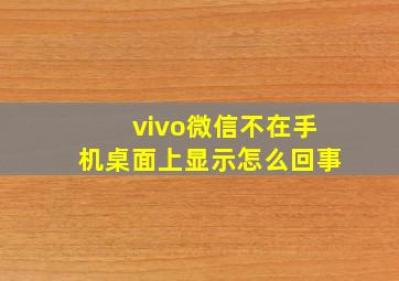 vivo微信不在手机桌面上显示怎么回事