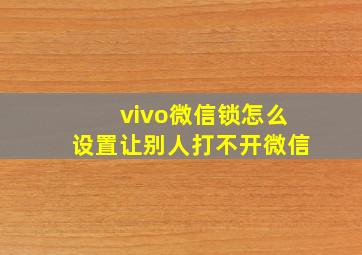 vivo微信锁怎么设置让别人打不开微信