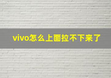 vivo怎么上面拉不下来了