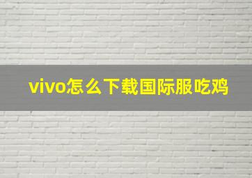 vivo怎么下载国际服吃鸡