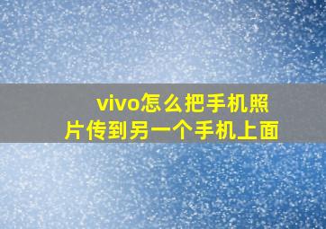 vivo怎么把手机照片传到另一个手机上面