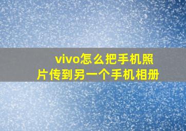 vivo怎么把手机照片传到另一个手机相册