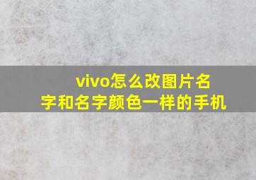 vivo怎么改图片名字和名字颜色一样的手机