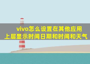 vivo怎么设置在其他应用上层显示时间日期和时间和天气