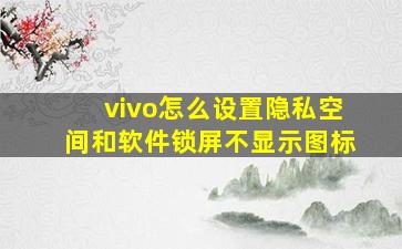 vivo怎么设置隐私空间和软件锁屏不显示图标