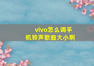 vivo怎么调手机铃声歌曲大小啊