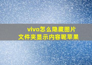 vivo怎么隐藏图片文件夹显示内容呢苹果