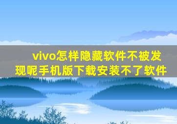 vivo怎样隐藏软件不被发现呢手机版下载安装不了软件