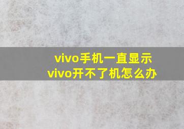 vivo手机一直显示vivo开不了机怎么办