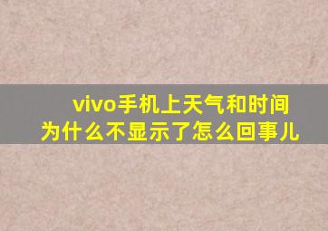 vivo手机上天气和时间为什么不显示了怎么回事儿