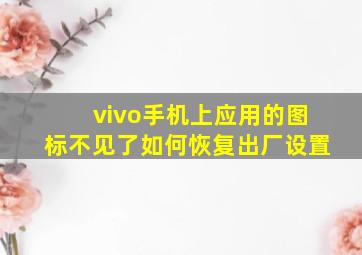 vivo手机上应用的图标不见了如何恢复出厂设置