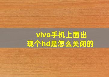 vivo手机上面出现个hd是怎么关闭的