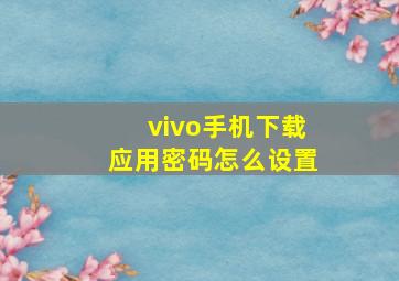 vivo手机下载应用密码怎么设置