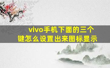 vivo手机下面的三个键怎么设置出来图标显示