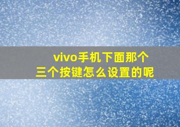 vivo手机下面那个三个按键怎么设置的呢