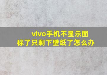 vivo手机不显示图标了只剩下壁纸了怎么办