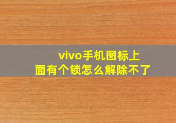 vivo手机图标上面有个锁怎么解除不了