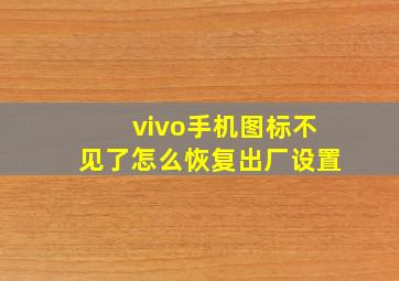 vivo手机图标不见了怎么恢复出厂设置