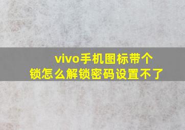 vivo手机图标带个锁怎么解锁密码设置不了