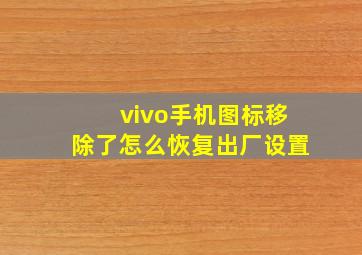 vivo手机图标移除了怎么恢复出厂设置