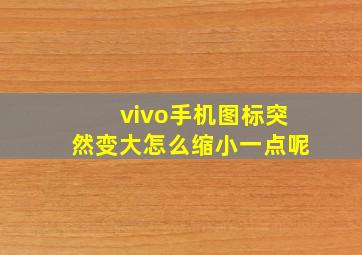 vivo手机图标突然变大怎么缩小一点呢