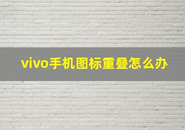 vivo手机图标重叠怎么办