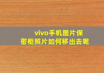 vivo手机图片保密柜照片如何移出去呢