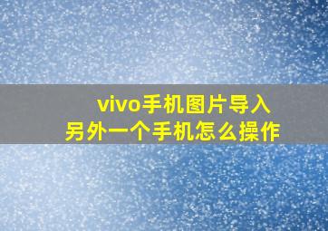 vivo手机图片导入另外一个手机怎么操作