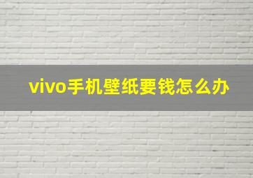 vivo手机壁纸要钱怎么办