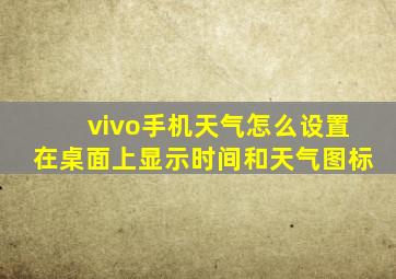 vivo手机天气怎么设置在桌面上显示时间和天气图标