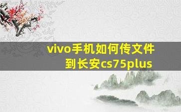 vivo手机如何传文件到长安cs75plus