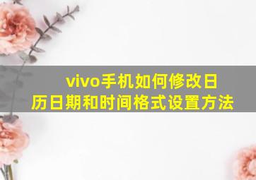 vivo手机如何修改日历日期和时间格式设置方法