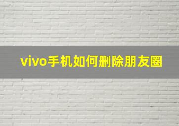 vivo手机如何删除朋友圈