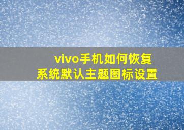 vivo手机如何恢复系统默认主题图标设置