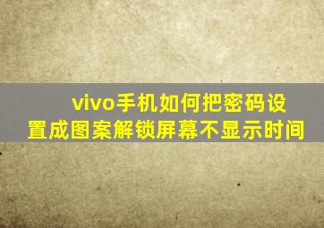 vivo手机如何把密码设置成图案解锁屏幕不显示时间