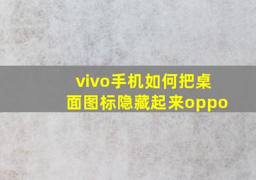 vivo手机如何把桌面图标隐藏起来oppo